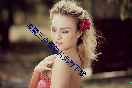 凌晨三点看(kàn)的(de)片免费下载(zài)