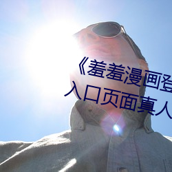 ��羞羞(羞)漫画登录页面(面)免(免)费漫画在线入口(口)页(頁)面(面)真(真)人��土豪漫(漫)画无(無)