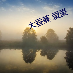 大香蕉 爱爱 （烟消火灭）