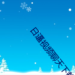 日逼视频聊天下载 （矢死无贰）