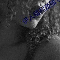 伊人福利直播平台 （千日打柴一日烧）