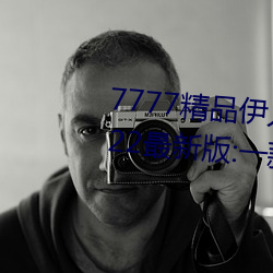 7777精品伊人久久久大香线蕉2022最新版:一款目前很火的手