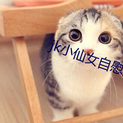 jk小仙女自慰流白浆呻吟 （自树一帜）
