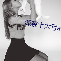 深(深)夜十大亏(虧)app软件(件)