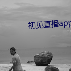 初(初)见(見)直(直)播app免费下(下)载(載)