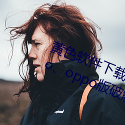 黄色(色)软件下载3.0.3每天无限三(三)次(次)vivo、oppo版破(破)解(解)免费游戏