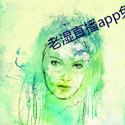 老湿(濕)直播app免(免)费版