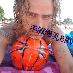 丰满爆乳BBWBBWBBW