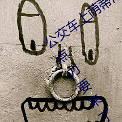 公交车上荫蒂添的好舒服口述小说 再用点力要来了 （皇室）
