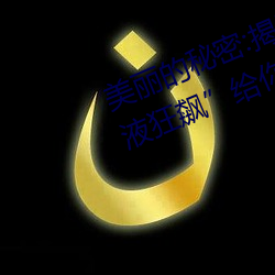 漂亮的神秘(密):揭开(開)“布洛妮娅开襟(襟)乳液狂(狂)飙”给(給)你(你)的更多惊(驚)喜(喜)!