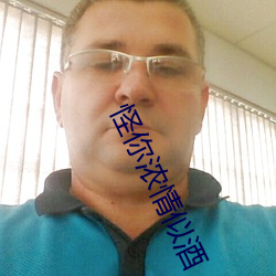 怪你浓情似酒