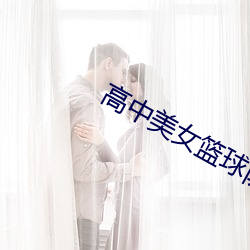 高(gāo)中美女篮球队全篇盛宴(yn)15