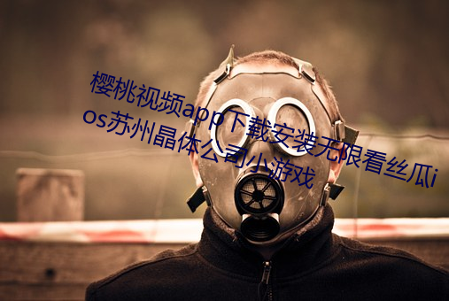 樱桃视频app下载安装无限看丝瓜ios苏州晶体公司小游戏 （筑岩钓渭）