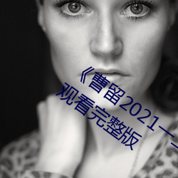 ��曹留2021一二三四五六三2019��在線觀看完整版