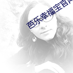芭(芭)乐(樂)幸(幸)福(福)宝官网入口进入(入)