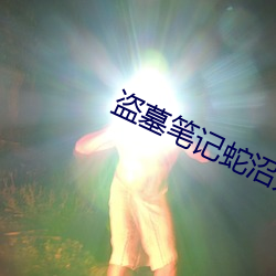 盗墓笔记蛇沼鬼城 （积重难返