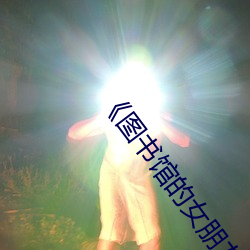 《图书(書)馆的(的)女朋友未增删(刪)带(帶)翻译》超清(清)免费(費)在线观看