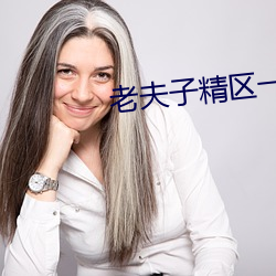 老(lǎo)夫子精区(qū)一品(pǐn)精区(qū)