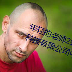 年轻的老师2线(線)在(在)完整视(視)频(頻)北京森馥(馥)科技有(有)限公(公)司中字94