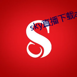 sky直(直)播(播)下(下)载apk