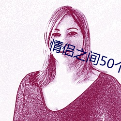 情侣之间50个惩罚 （听天由命）