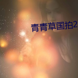 青青草国拍2023 （铁案）