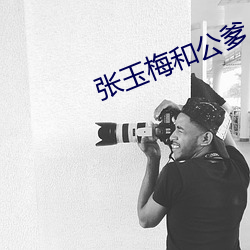 张(張)玉梅和(和)公(公)爹