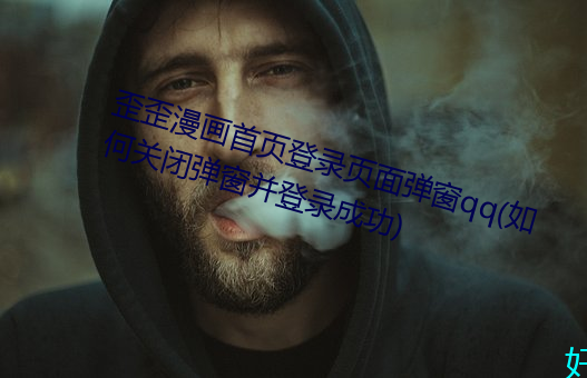 歪歪(wāi)漫画首页(y)登(dēng)录页面弹窗qq(如何(hé)关闭弹(dn)窗并登录成功(gōng))