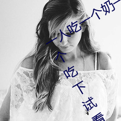 一人吃一个奶一人吃b过程 两个?上一个吃下试看