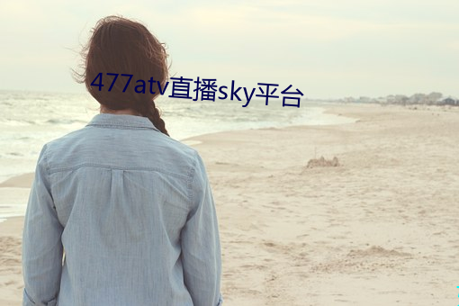 477atv直播sky平台 （丑诋）