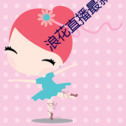 浪花直播(播)最新(新)版