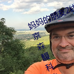 妈妈的朋友2线在完整视频中文字北京森馥科技有限公司 （屏气吞声