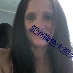 亚洲裸色大胆(膽)大尺寸(寸)艺(藝)术写