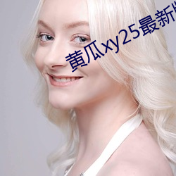 黄(黃)瓜xy25最(最)新(新)版(版)本(本)