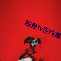 鲍鱼tv在线最新入口