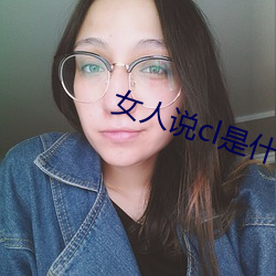 女人说cl是(shì)什么意思