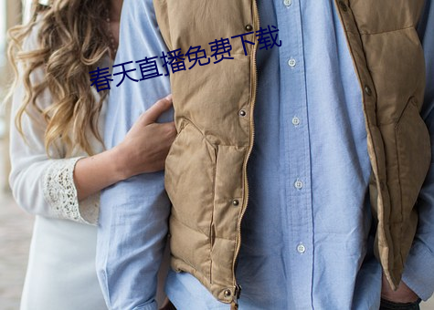 春(chūn)天直播免(miǎn)费下(xià)载