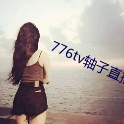 776tv轴子直播