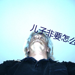 儿子非要怎么办