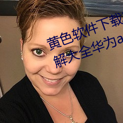 黄色软件下(下)载(載)3.0.3免费oppo版破解大全(全)华(華)为app下载(載)v4.6.8版