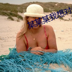 某某(mǒu)某我想(xiǎng)对你说