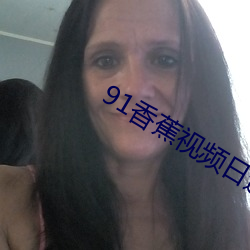 91香蕉(蕉)视(視)频日逼(逼)
