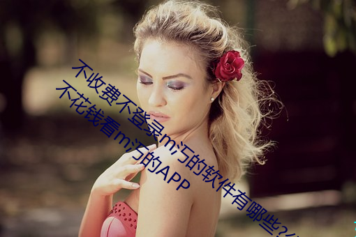 不收(shōu)费不登录m汅(miǎn)的软件有(yǒu)哪些(xiē)?分享五款不花钱(qián)看m汅的APP