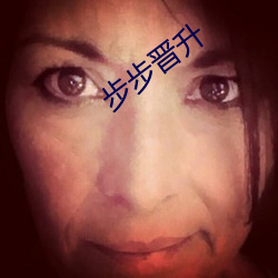 步步晋升 滔滔不绝）