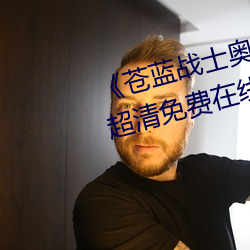 《苍蓝战(戰)士奥(奧)特曼播(播)放在线观(觀)看》超清(清)免费(費)在(在)线观(觀)看