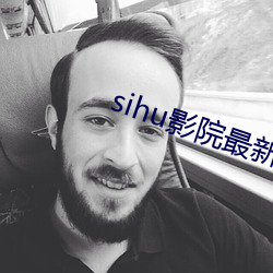 sihu影院最新 （简明扼要
