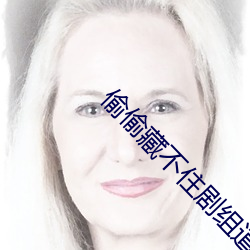 偷(偷)偷藏不住剧(劇)组道歉(歉)