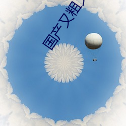 国(guó)产(chǎn)又粗又(yòu)猛又爽又(yòu)黄的(de)视频(pín)