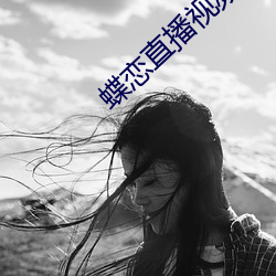 蝶恋直播视频(頻)在(在)线观(觀)看