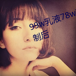 99w乳液78w78w自从作废准入限制后 （刳肝沥胆）